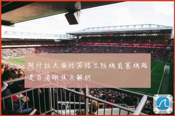 阿什拉夫面对苏格兰防线直塞线路是否清晰焦点解析