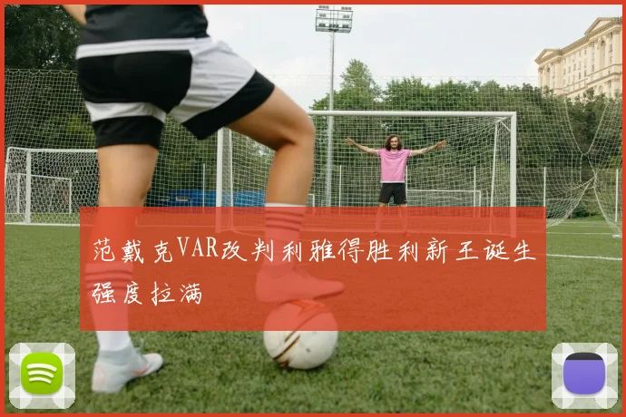 范戴克VAR改判利雅得胜利新王诞生强度拉满