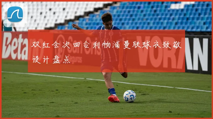 双红会次回合利物浦曼联球衣致敬设计盘点