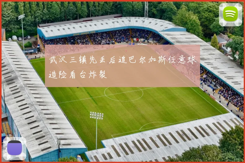 武汉三镇先丢后追巴尔加斯任意球造险看台炸裂