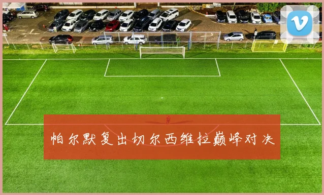 帕尔默复出切尔西维拉巅峰对决