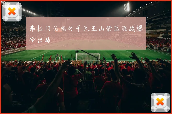 弗拉门戈老对手天王山禁区混战爆冷出局