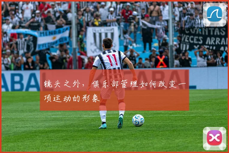 镜头之外,俱乐部管理如何改变一项运动的形象