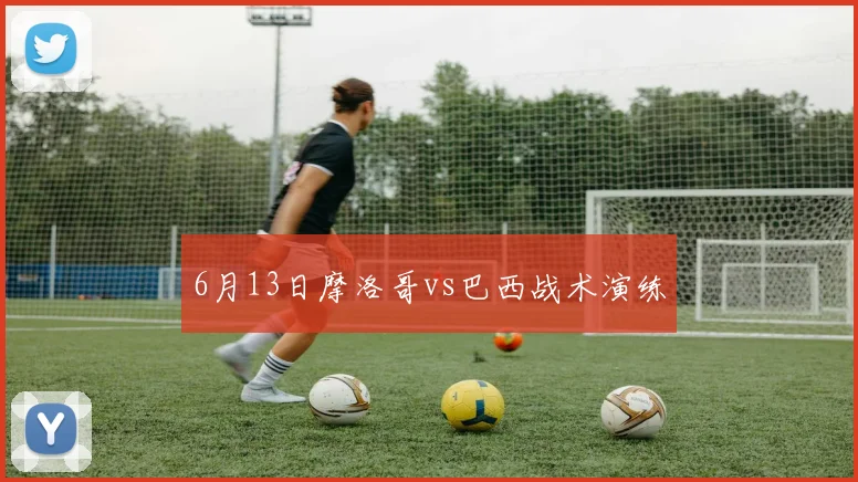 6月13日摩洛哥vs巴西战术演练