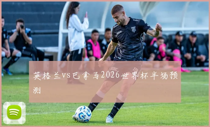 英格兰vs巴拿马2026世界杯半场预测
