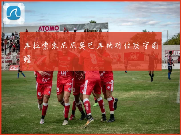 库拉索朱尼尼奥巴库纳对位防守前瞻