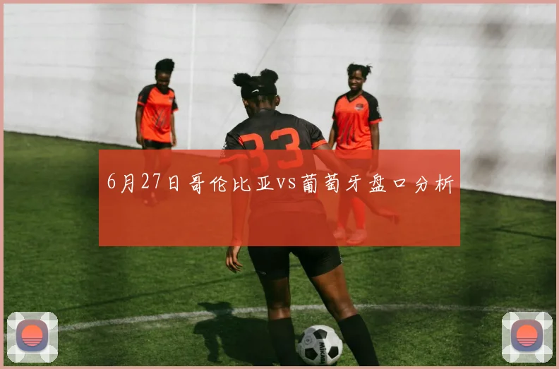 6月27日哥伦比亚vs葡萄牙盘口分析
