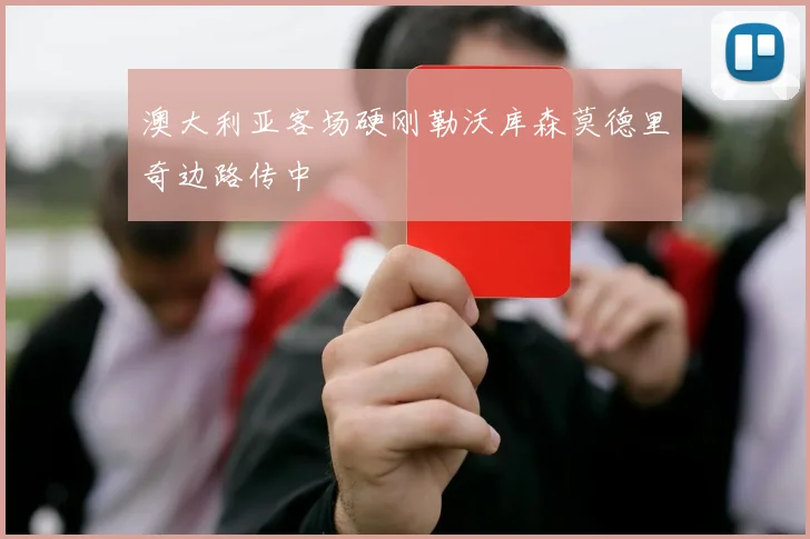 澳大利亚客场硬刚勒沃库森莫德里奇边路传中