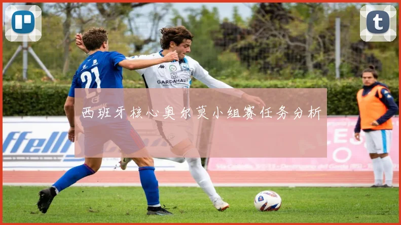 西班牙核心奥尔莫小组赛任务分析