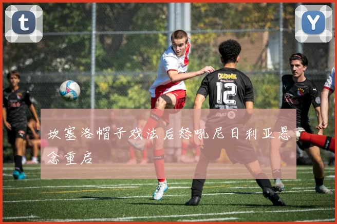 坎塞洛帽子戏法后怒吼尼日利亚悬念重启