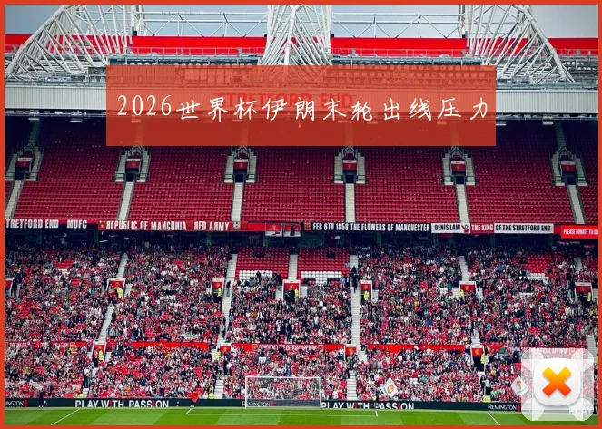 2026世界杯伊朗末轮出线压力