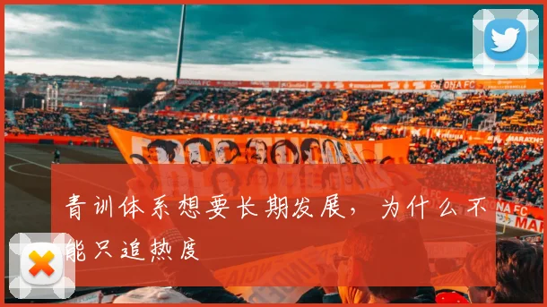 青训体系想要长期发展,为什么不能只追热度
