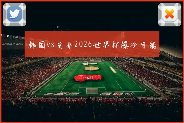 韩国vs南非2026世界杯爆冷可能