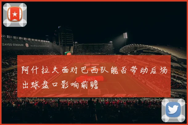 阿什拉夫面对巴西队能否带动后场出球盘口影响前瞻