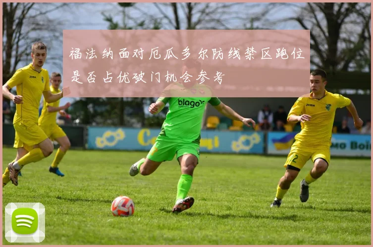 福法纳面对厄瓜多尔防线禁区跑位是否占优破门机会参考
