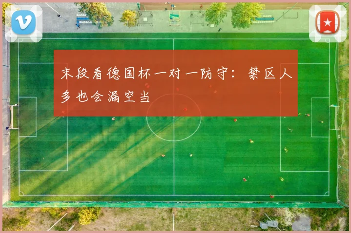 末段看德国杯一对一防守：禁区人多也会漏空当