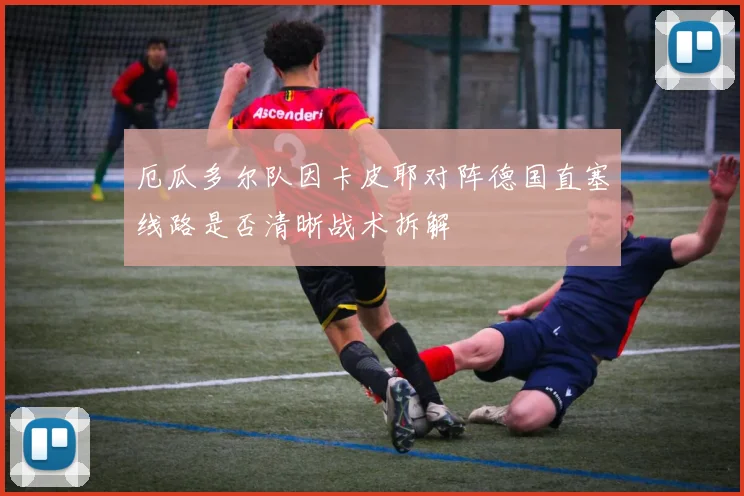 厄瓜多尔队因卡皮耶对阵德国直塞线路是否清晰战术拆解