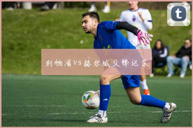 利物浦vs赫尔城交锋记录
