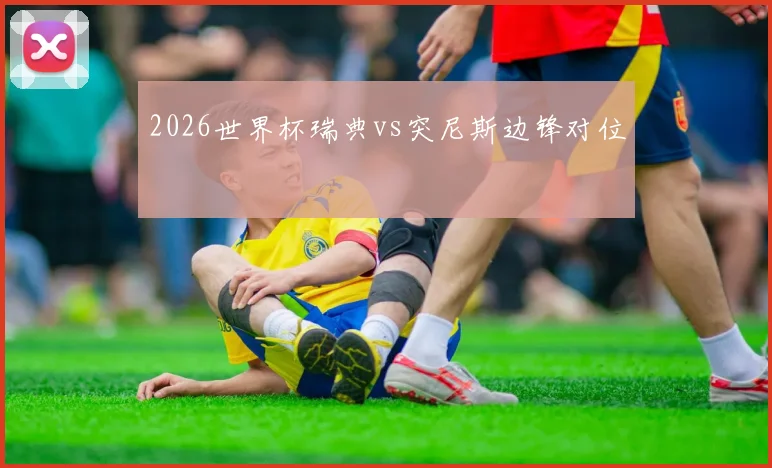 2026世界杯瑞典vs突尼斯边锋对位