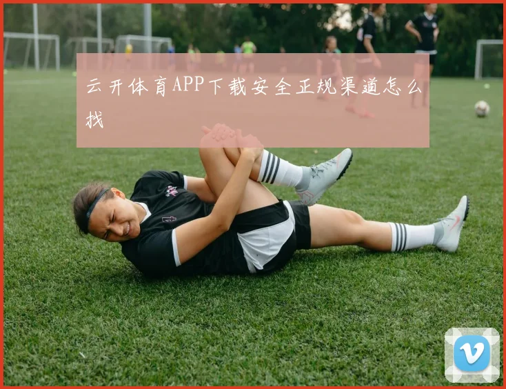 云开体育APP下载安全正规渠道怎么找