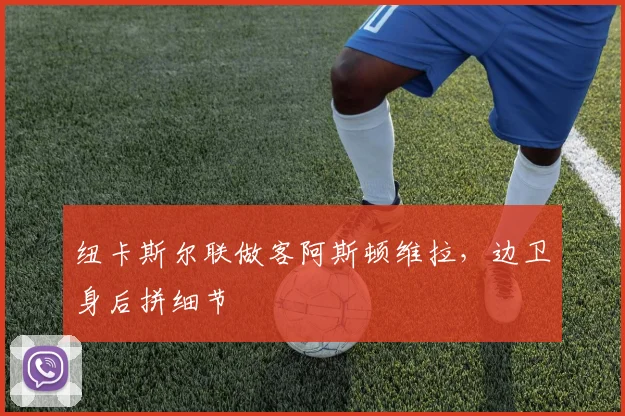 纽卡斯尔联做客阿斯顿维拉,边卫身后拼细节