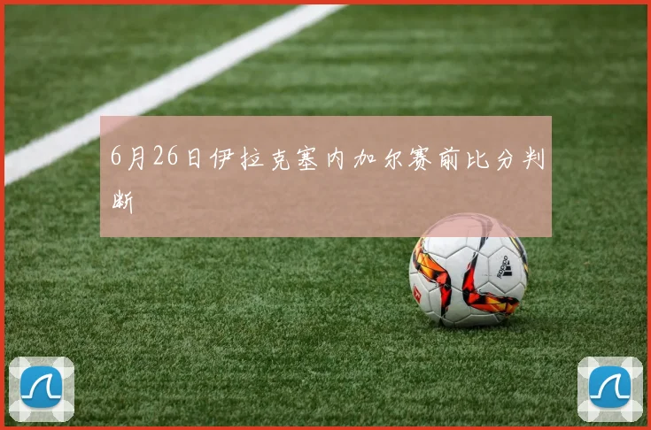 6月26日伊拉克塞内加尔赛前比分判断