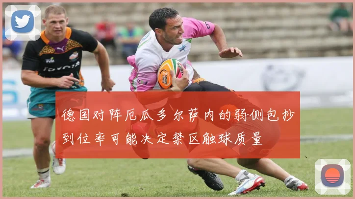 德国对阵厄瓜多尔萨内的弱侧包抄到位率可能决定禁区触球质量
