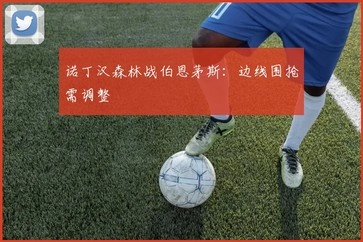 诺丁汉森林战伯恩茅斯：边线围抢需调整