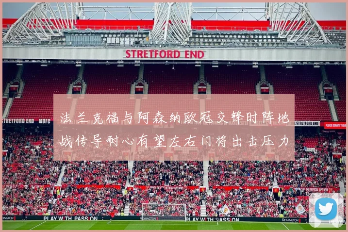 法兰克福与阿森纳欧冠交锋时阵地战传导耐心有望左右门将出击压力