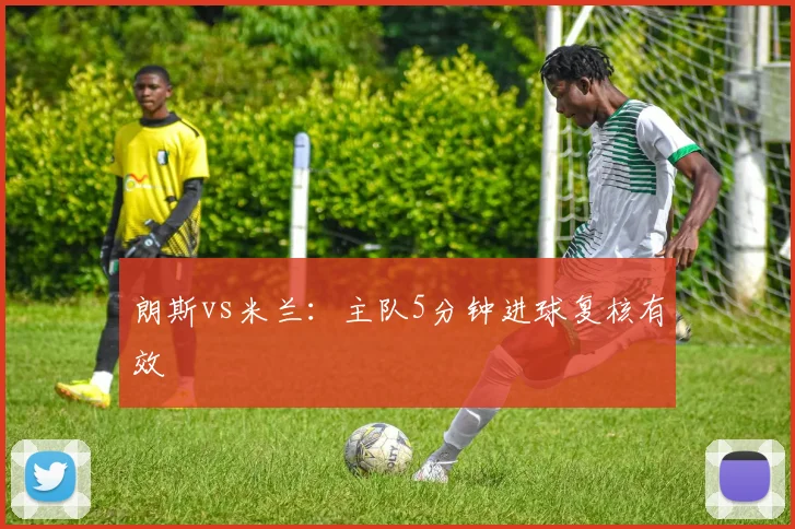 朗斯vs米兰：主队5分钟进球复核有效