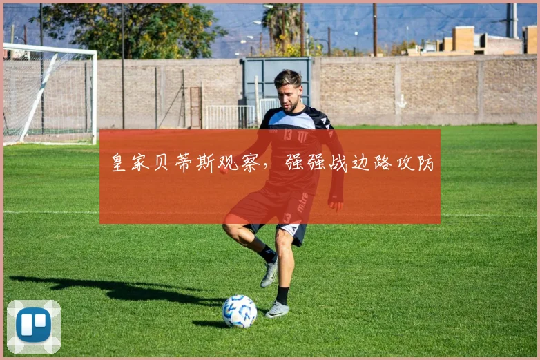 皇家贝蒂斯观察,强强战边路攻防