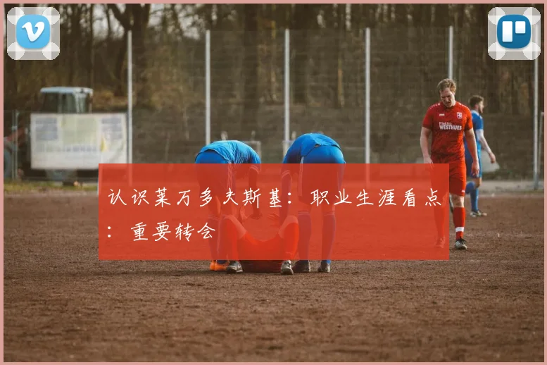 认识莱万多夫斯基:职业生涯看点:重要转会