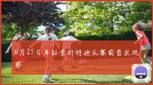 6月25日库拉索科特迪瓦赛前首发观察