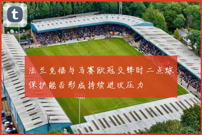 法兰克福与马赛欧冠交锋时二点球保护能否形成持续进攻压力