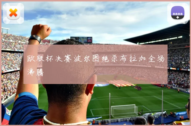 欧联杯决赛波尔图绝杀布拉加全场沸腾