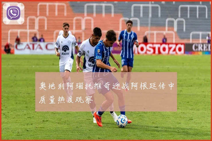 奥地利阿瑙托维奇迎战阿根廷传中质量热度观察