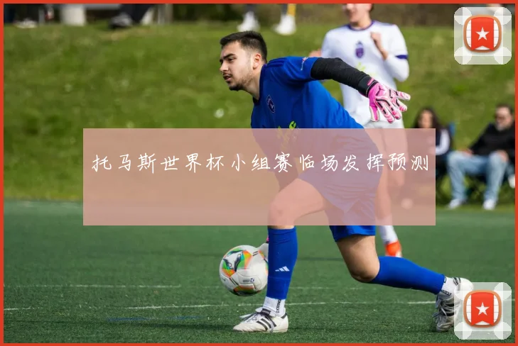 托马斯世界杯小组赛临场发挥预测