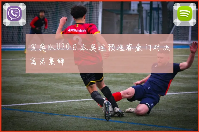 国奥队U20日本奥运预选赛豪门对决高光集锦
