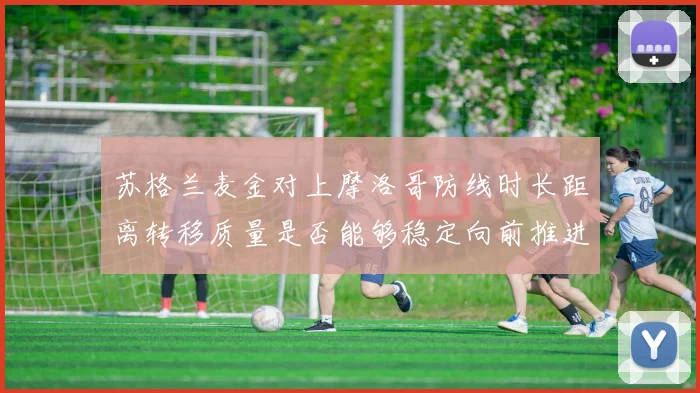 苏格兰麦金对上摩洛哥防线时长距离转移质量是否能够稳定向前推进