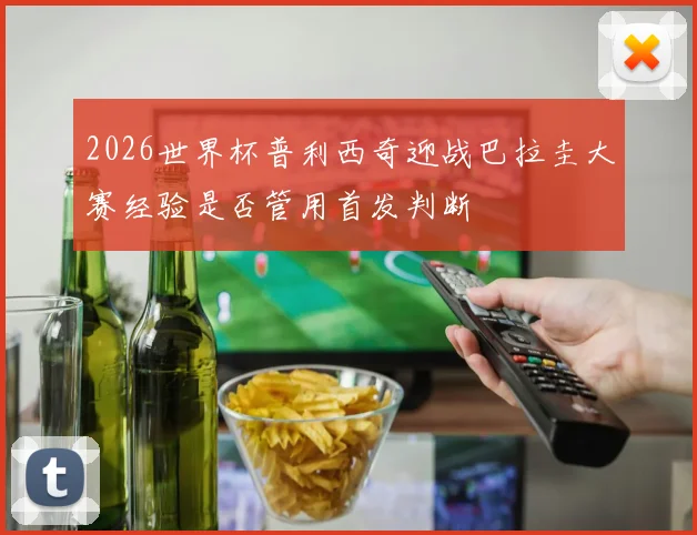 2026世界杯普利西奇迎战巴拉圭大赛经验是否管用首发判断
