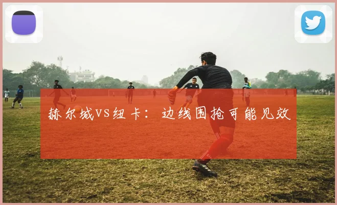 赫尔城vs纽卡:边线围抢可能见效